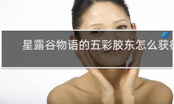 星露谷物语的五彩胶东怎么获得
