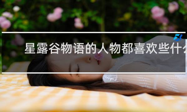 星露谷物语的人物都喜欢些什么