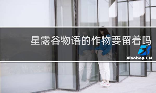 星露谷物语的作物要留着吗