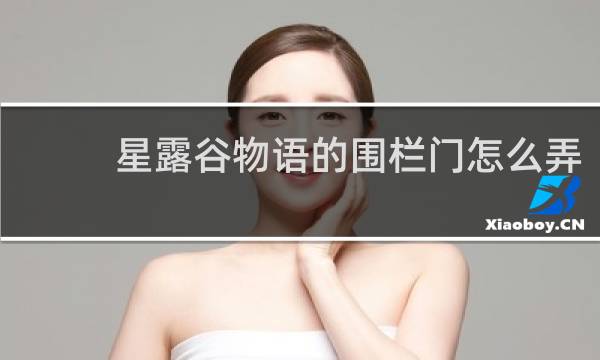 星露谷物语的围栏门怎么弄