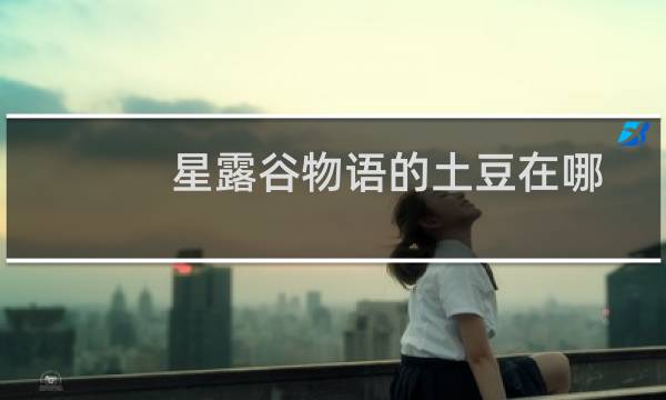 星露谷物语的土豆在哪