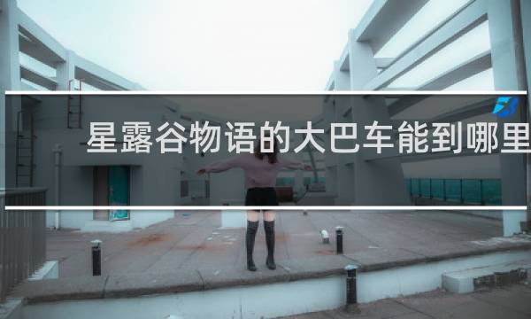 星露谷物语的大巴车能到哪里