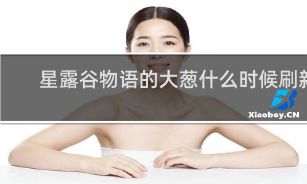 星露谷物语的大葱什么时候刷新