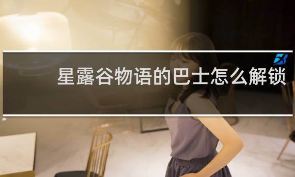 星露谷物语的巴士怎么解锁