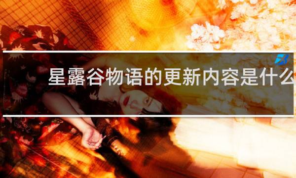星露谷物语的更新内容是什么