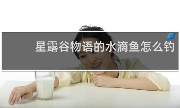 星露谷物语的水滴鱼怎么钓