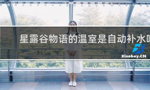 星露谷物语的温室是自动补水吗