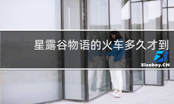星露谷物语的火车多久才到