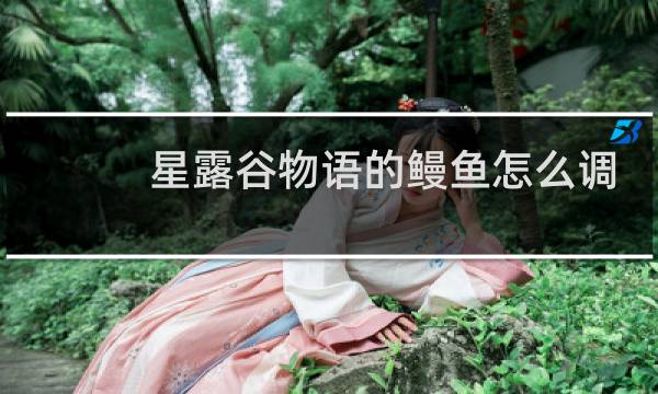 星露谷物语的鳗鱼怎么调