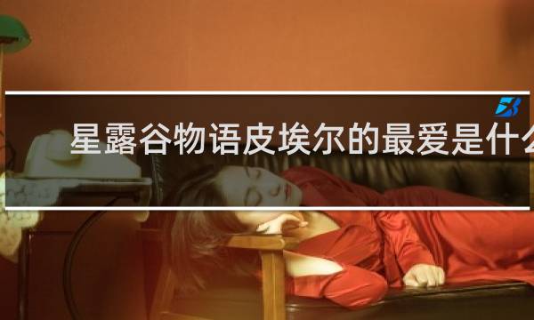 星露谷物语皮埃尔的最爱是什么
