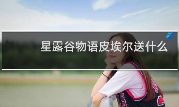 星露谷物语皮埃尔送什么