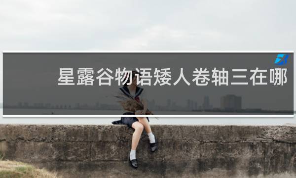 星露谷物语矮人卷轴三在哪