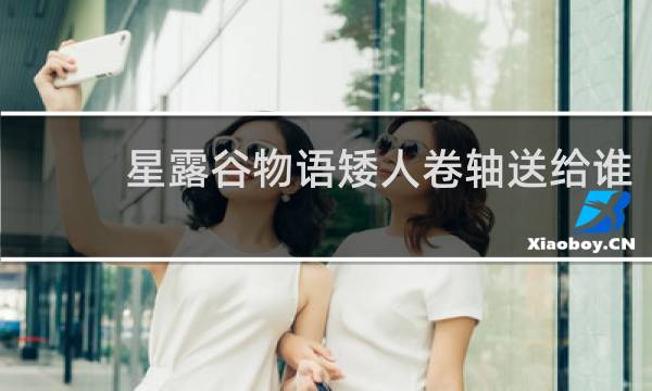 星露谷物语矮人卷轴送给谁