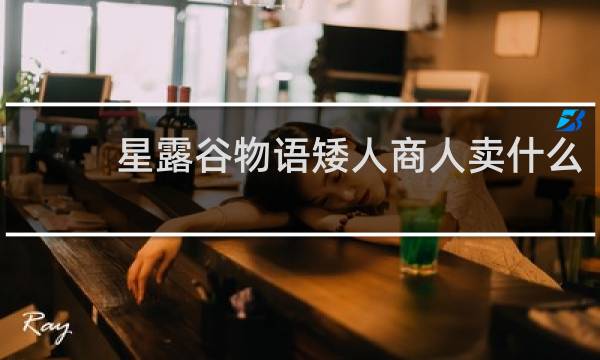 星露谷物语矮人商人卖什么