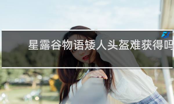 星露谷物语矮人头盔难获得吗