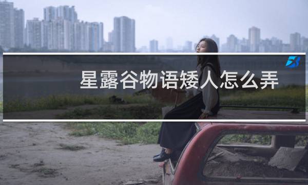 星露谷物语矮人怎么弄