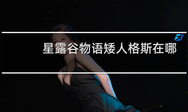 星露谷物语矮人格斯在哪