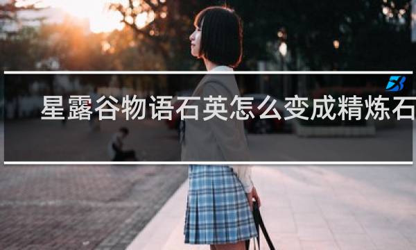 星露谷物语石英怎么变成精炼石英