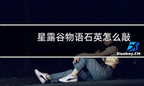 星露谷物语石英怎么敲