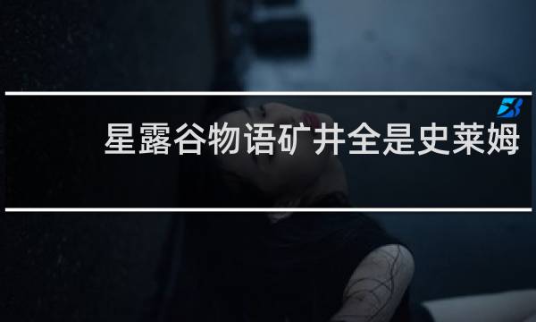 星露谷物语矿井全是史莱姆