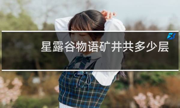 星露谷物语矿井共多少层