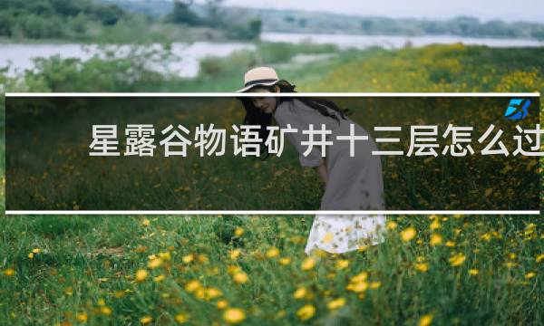 星露谷物语矿井十三层怎么过