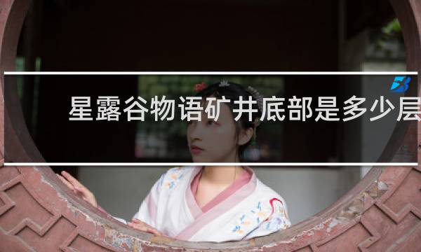 星露谷物语矿井底部是多少层