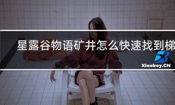 星露谷物语矿井怎么快速找到梯子