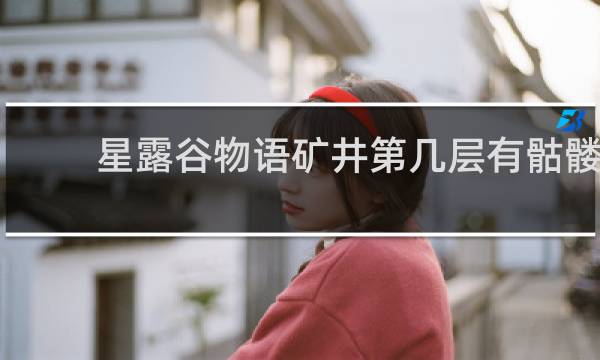 星露谷物语矿井第几层有骷髅