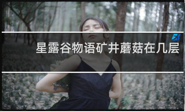 星露谷物语矿井蘑菇在几层