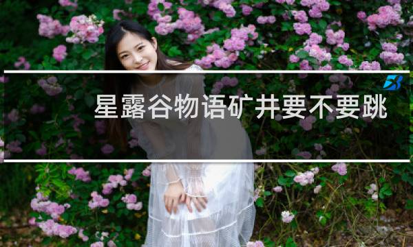 星露谷物语矿井要不要跳