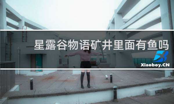 星露谷物语矿井里面有鱼吗