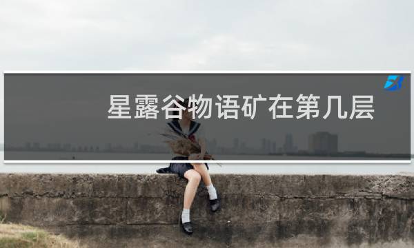 星露谷物语矿在第几层