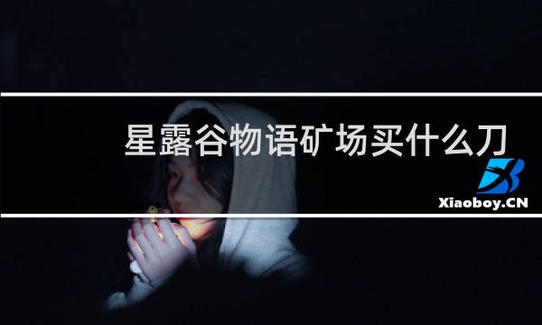 星露谷物语矿场买什么刀