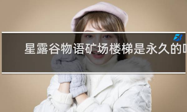 星露谷物语矿场楼梯是永久的吗