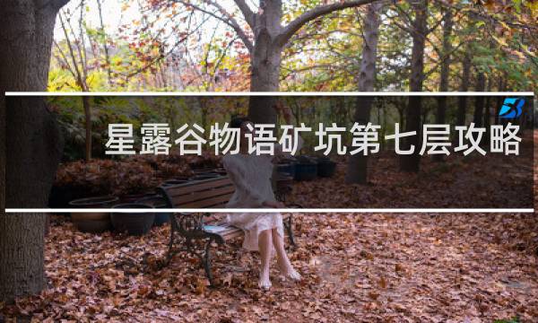 星露谷物语矿坑第七层攻略