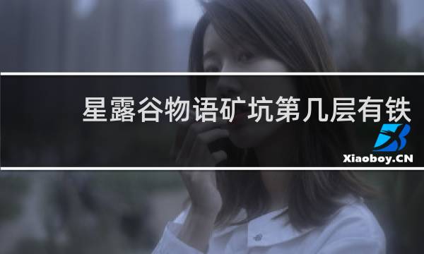 星露谷物语矿坑第几层有铁