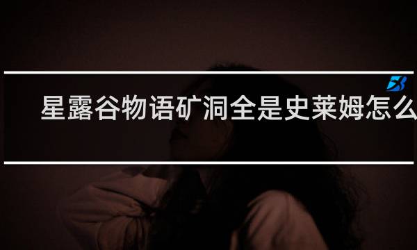 星露谷物语矿洞全是史莱姆怎么办