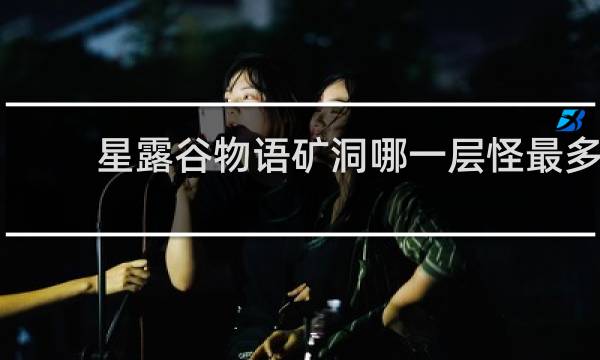 星露谷物语矿洞哪一层怪最多