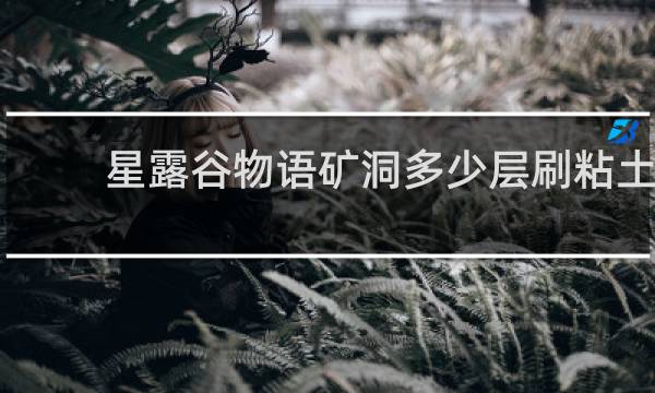 星露谷物语矿洞多少层刷粘土