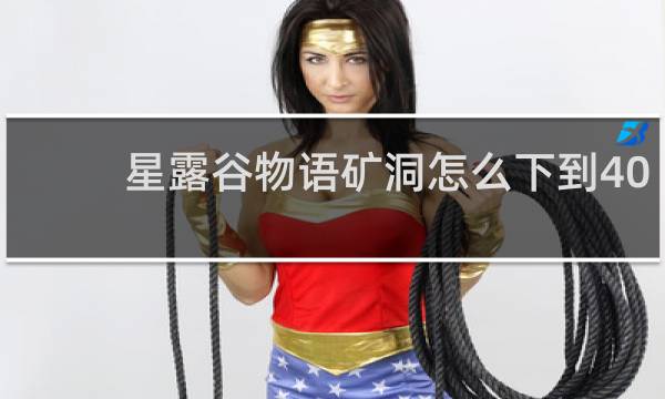 星露谷物语矿洞怎么下到40