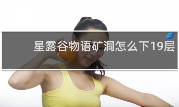 星露谷物语矿洞怎么下19层