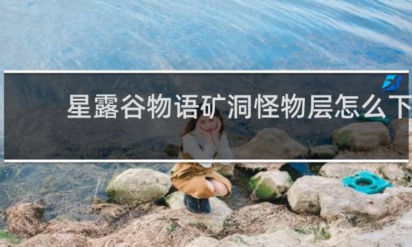 星露谷物语矿洞怪物层怎么下