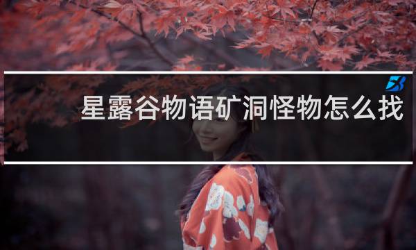 星露谷物语矿洞怪物怎么找