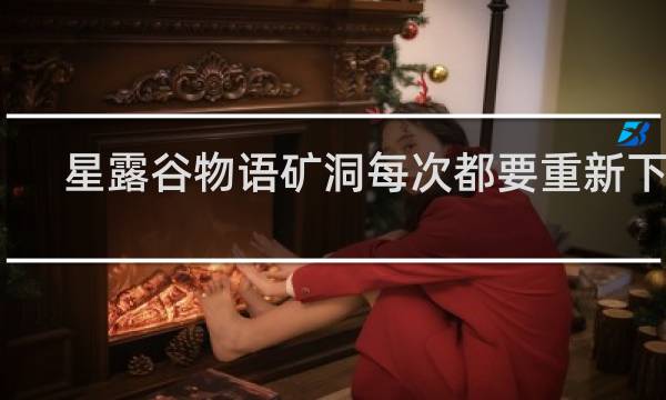 星露谷物语矿洞每次都要重新下吗