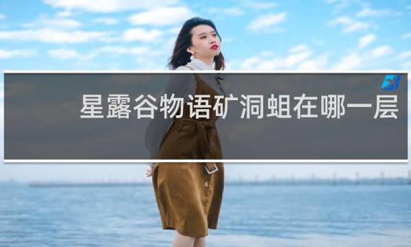 星露谷物语矿洞蛆在哪一层