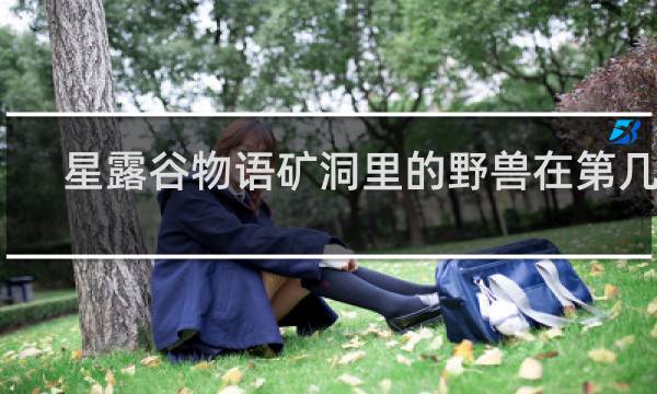 星露谷物语矿洞里的野兽在第几层