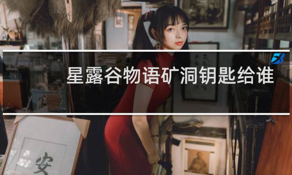 星露谷物语矿洞钥匙给谁