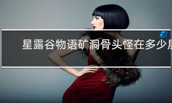 星露谷物语矿洞骨头怪在多少层