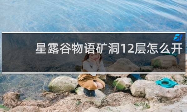 星露谷物语矿洞12层怎么开